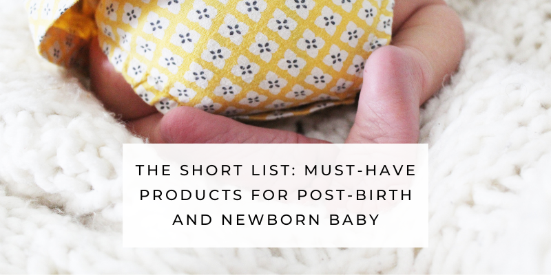 The short list of must have products for after birth and newborn baby