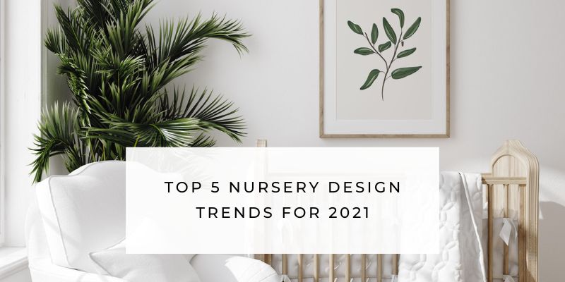 Our Top 5 Nursery Design Trends For 2021