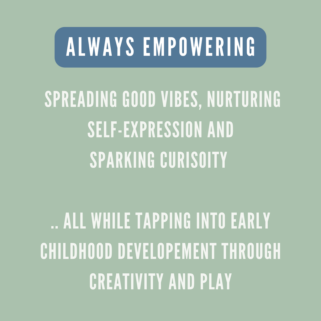 always empowering. Spreading good vibes, nurturing self expression and sparking curiosity. all while tapping into early childhood development through creativity and play