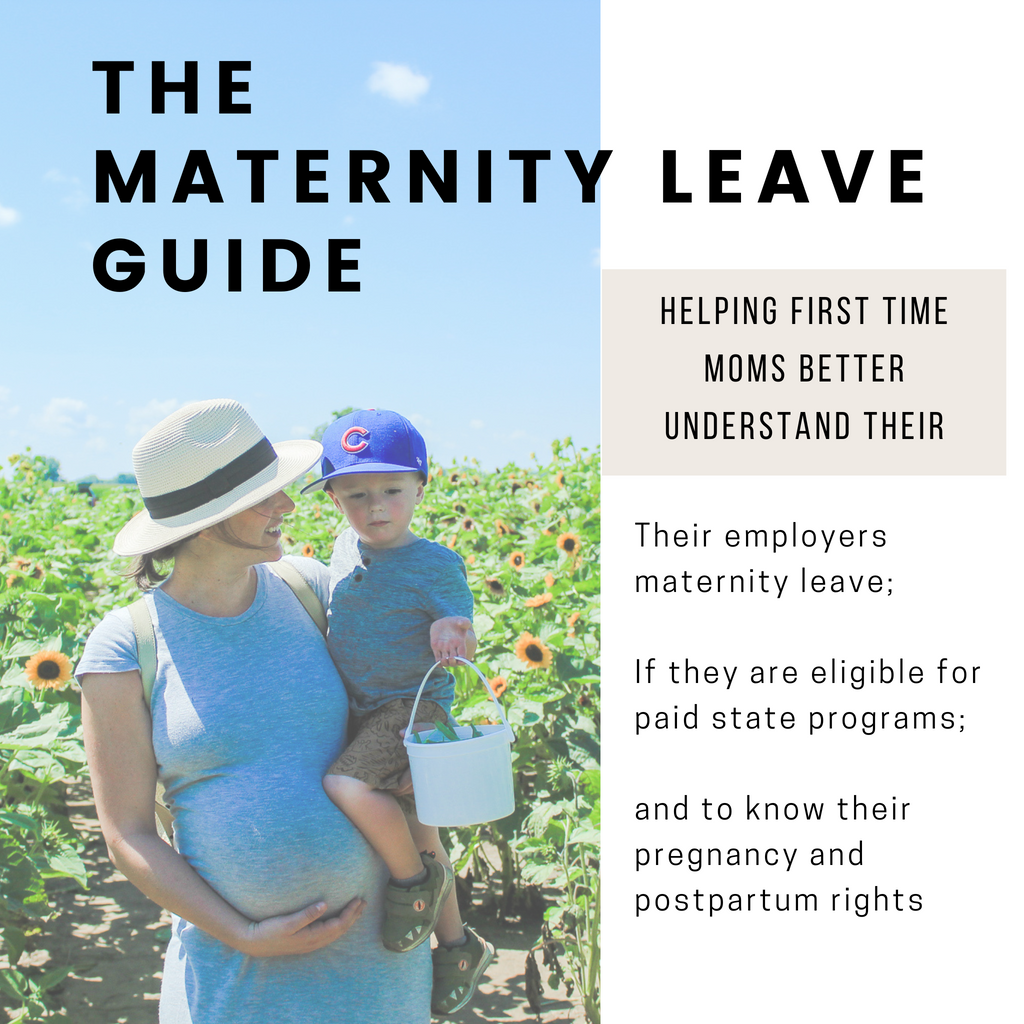The Maternity Leave Guide. Helping first time moms better understand their maternity leave policy, if they are eligible for family medical leave act and paid maternity leave state programs and to know their pregnancy and postpartum rights