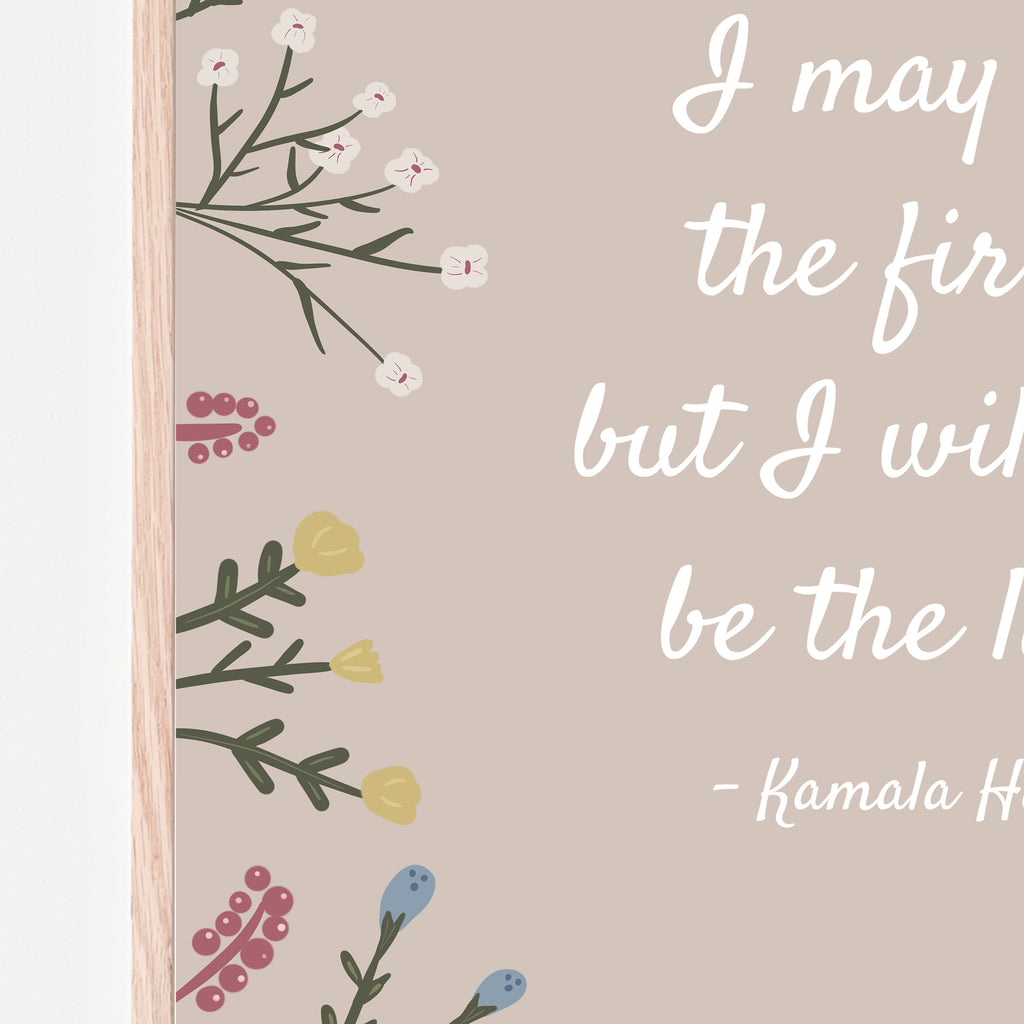 Kamala Harris quote "I may be the first but I will not be the last". Floral qupte. Kamala Harris wall art. Madam Vice President. Cream background with florals.
