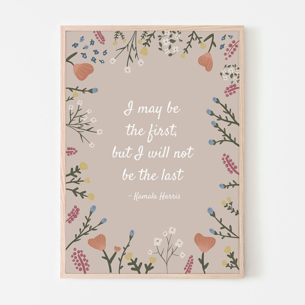 Kamala Harris quote "I may be the first but I will not be the last". Floral qupte. Kamala Harris wall art. Madam Vice President. Cream background with florals.
